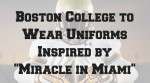Boston College to Wear Uniforms Inspired by “Miracle in Miami”